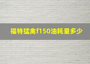 福特猛禽f150油耗量多少