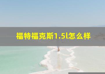 福特福克斯1.5l怎么样