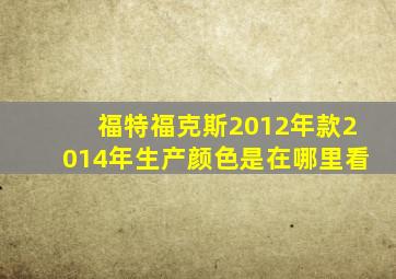 福特福克斯2012年款2014年生产颜色是在哪里看