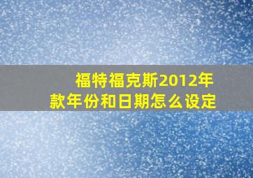 福特福克斯2012年款年份和日期怎么设定