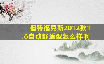 福特福克斯2012款1.6自动舒适型怎么样啊