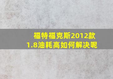 福特福克斯2012款1.8油耗高如何解决呢