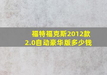 福特福克斯2012款2.0自动豪华版多少钱