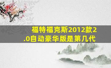 福特福克斯2012款2.0自动豪华版是第几代