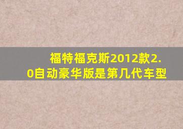 福特福克斯2012款2.0自动豪华版是第几代车型