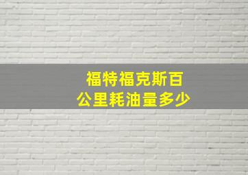 福特福克斯百公里耗油量多少