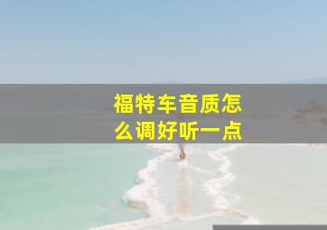 福特车音质怎么调好听一点