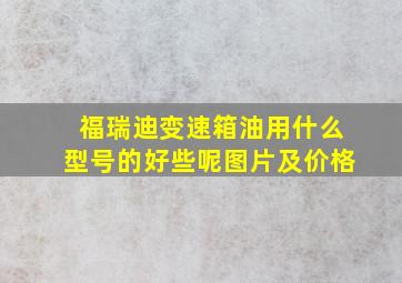 福瑞迪变速箱油用什么型号的好些呢图片及价格