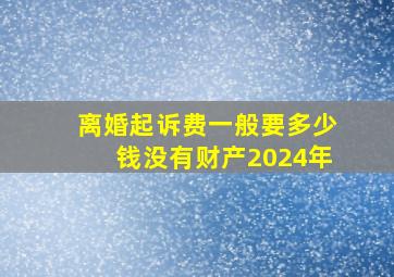 离婚起诉费一般要多少钱没有财产2024年