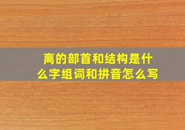 离的部首和结构是什么字组词和拼音怎么写