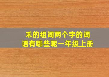 禾的组词两个字的词语有哪些呢一年级上册