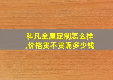 科凡全屋定制怎么样,价格贵不贵呢多少钱