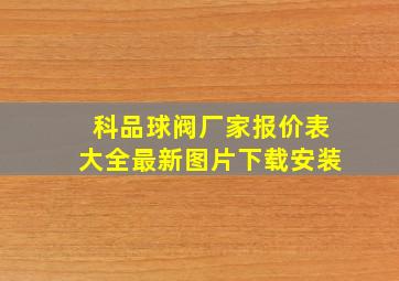 科品球阀厂家报价表大全最新图片下载安装