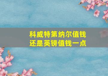 科威特第纳尔值钱还是英镑值钱一点