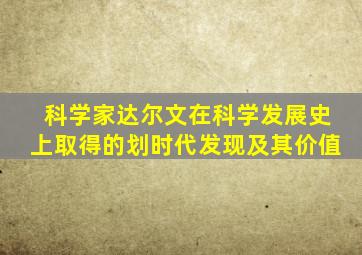 科学家达尔文在科学发展史上取得的划时代发现及其价值