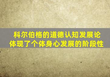 科尔伯格的道德认知发展论体现了个体身心发展的阶段性