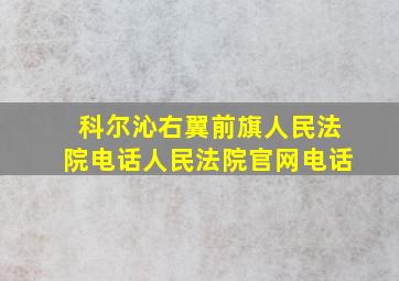 科尔沁右翼前旗人民法院电话人民法院官网电话