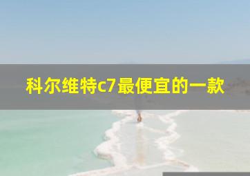 科尔维特c7最便宜的一款