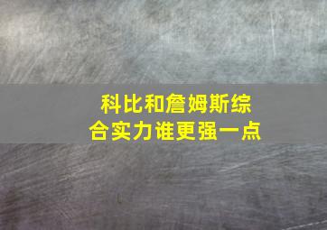 科比和詹姆斯综合实力谁更强一点