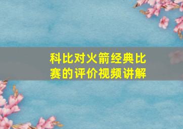 科比对火箭经典比赛的评价视频讲解