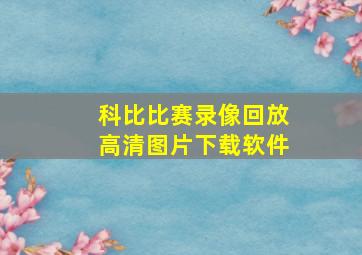 科比比赛录像回放高清图片下载软件