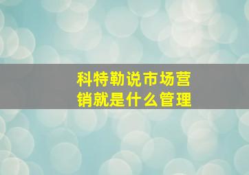 科特勒说市场营销就是什么管理