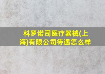 科罗诺司医疗器械(上海)有限公司待遇怎么样