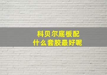 科贝尔底板配什么套胶最好呢