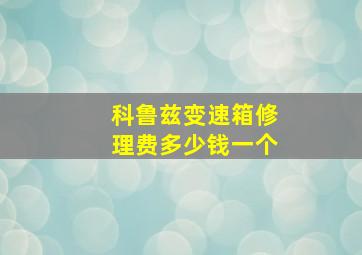 科鲁兹变速箱修理费多少钱一个