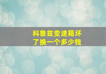 科鲁兹变速箱坏了换一个多少钱