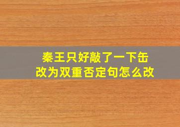 秦王只好敲了一下缶改为双重否定句怎么改