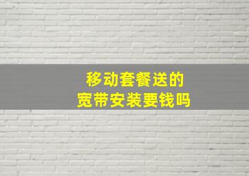 移动套餐送的宽带安装要钱吗