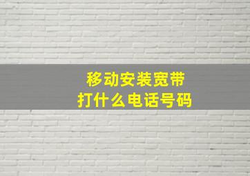 移动安装宽带打什么电话号码