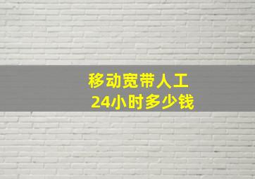 移动宽带人工24小时多少钱