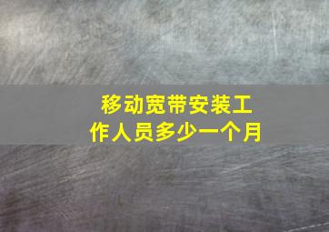 移动宽带安装工作人员多少一个月