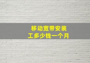 移动宽带安装工多少钱一个月