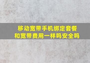 移动宽带手机绑定套餐和宽带费用一样吗安全吗