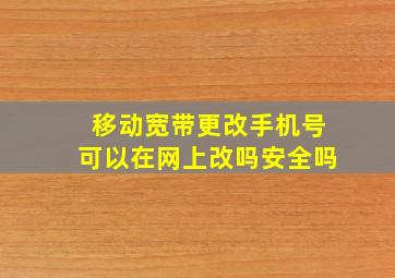 移动宽带更改手机号可以在网上改吗安全吗