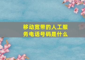 移动宽带的人工服务电话号码是什么