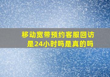 移动宽带预约客服回访是24小时吗是真的吗