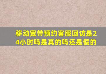 移动宽带预约客服回访是24小时吗是真的吗还是假的