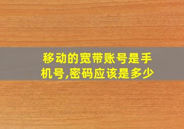 移动的宽带账号是手机号,密码应该是多少