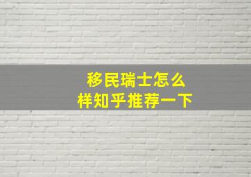 移民瑞士怎么样知乎推荐一下