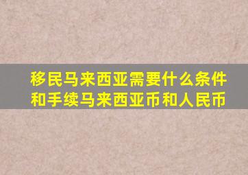 移民马来西亚需要什么条件和手续马来西亚币和人民币