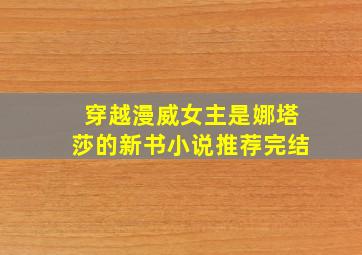 穿越漫威女主是娜塔莎的新书小说推荐完结