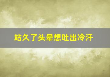 站久了头晕想吐出冷汗