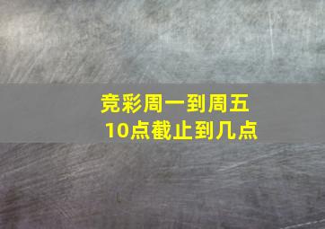 竞彩周一到周五10点截止到几点