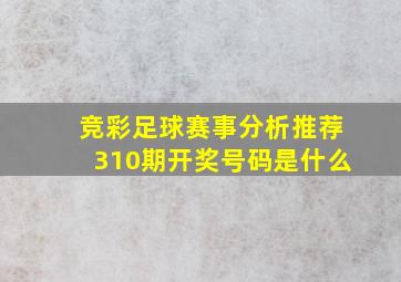 竞彩足球赛事分析推荐310期开奖号码是什么