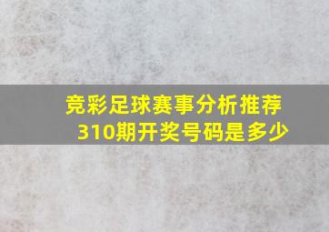 竞彩足球赛事分析推荐310期开奖号码是多少