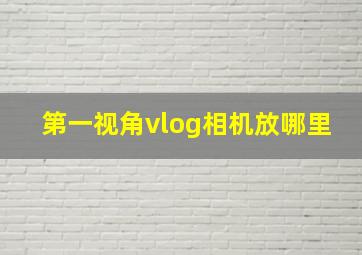 第一视角vlog相机放哪里